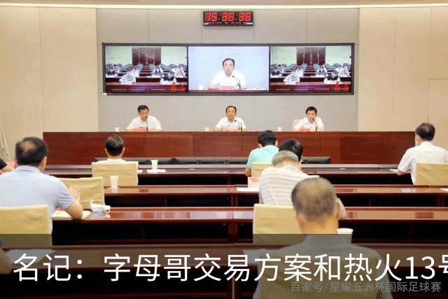 名记：字母哥交易方案&热火13号签存在不确定性 各队被迫搁置交易